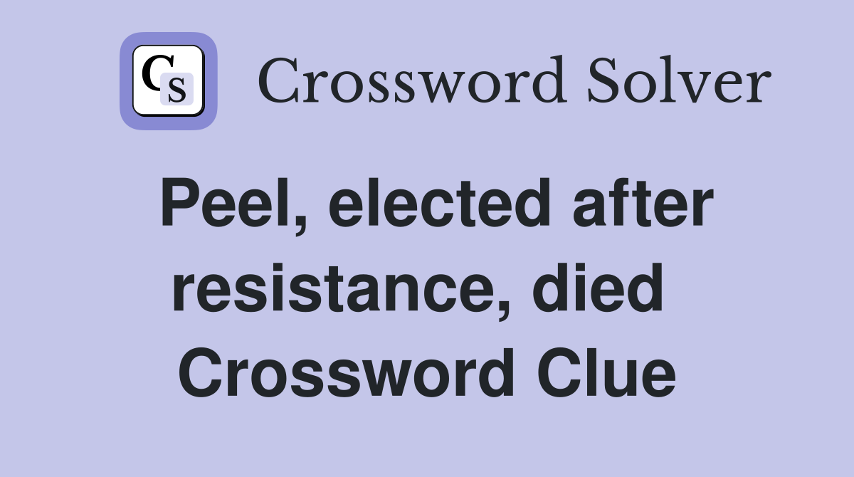Peel, elected after resistance, died  Crossword Clue