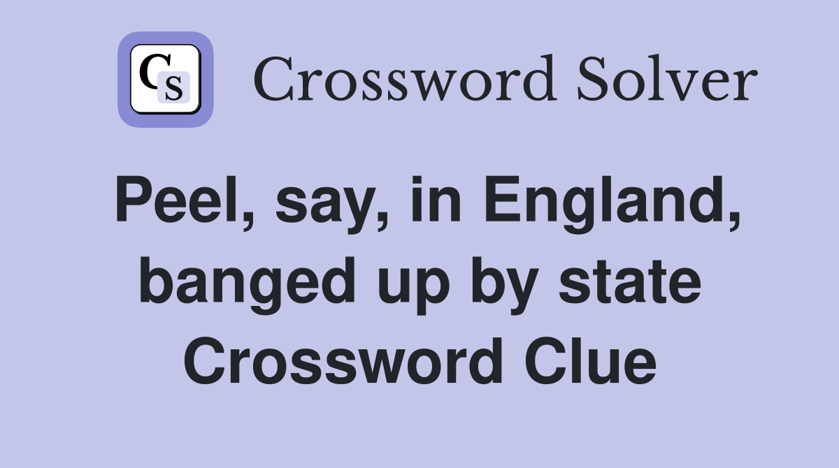 Peel, say, in England, banged up by state Crossword Clue