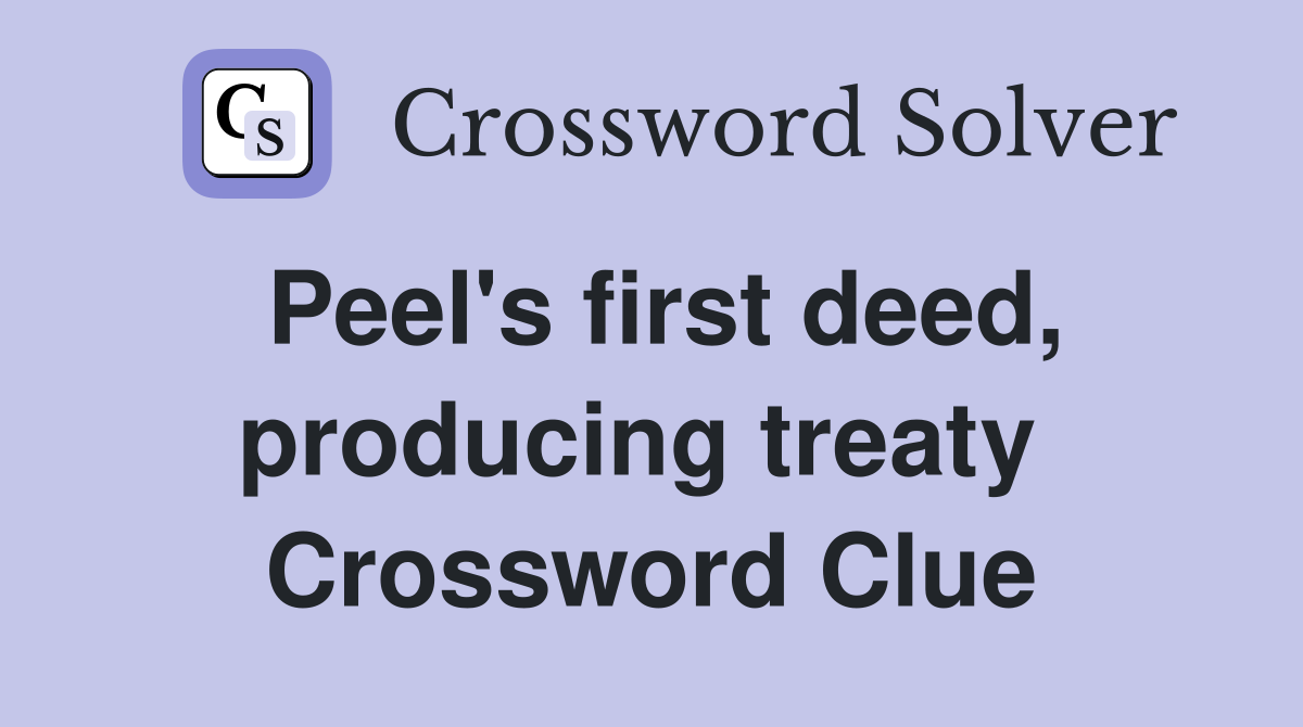 Peel's first deed, producing treaty  Crossword Clue