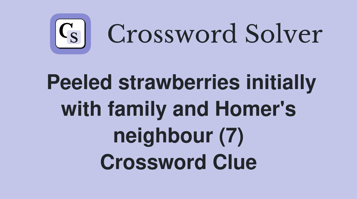 Peeled strawberries initially with family and Homer's neighbour (7) Crossword Clue
