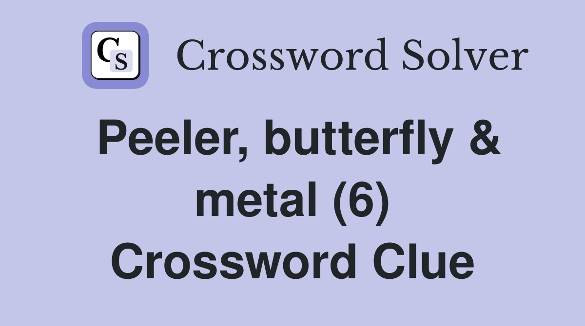 Peeler, butterfly & metal (6) Crossword Clue