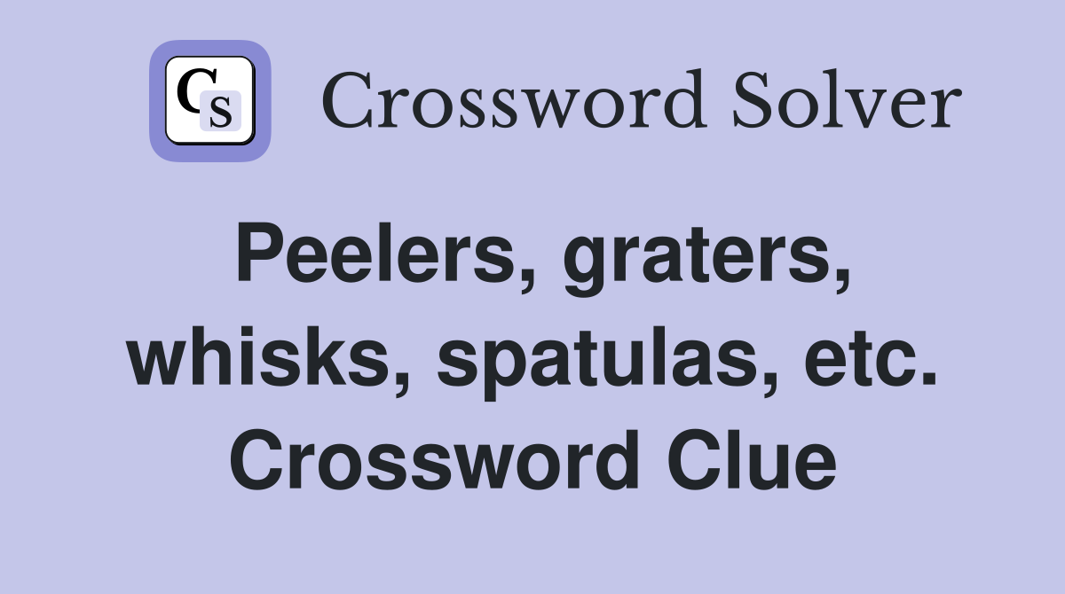 Peelers, graters, whisks, spatulas, etc. Crossword Clue