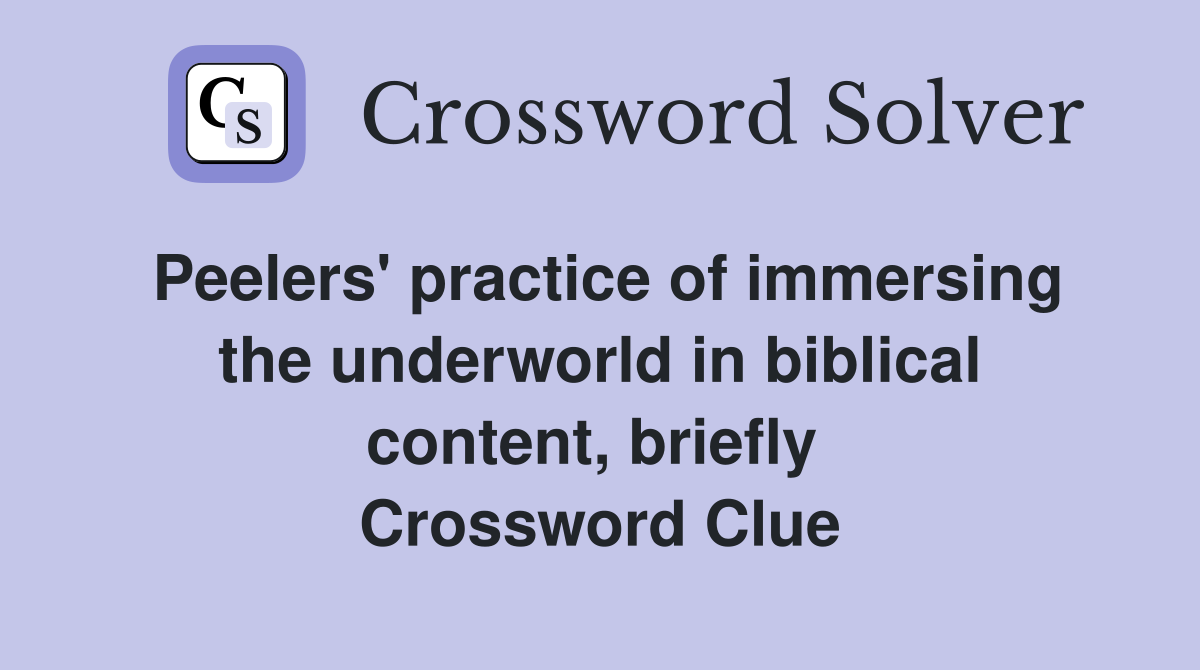 Peelers' practice of immersing the underworld in biblical content, briefly  Crossword Clue