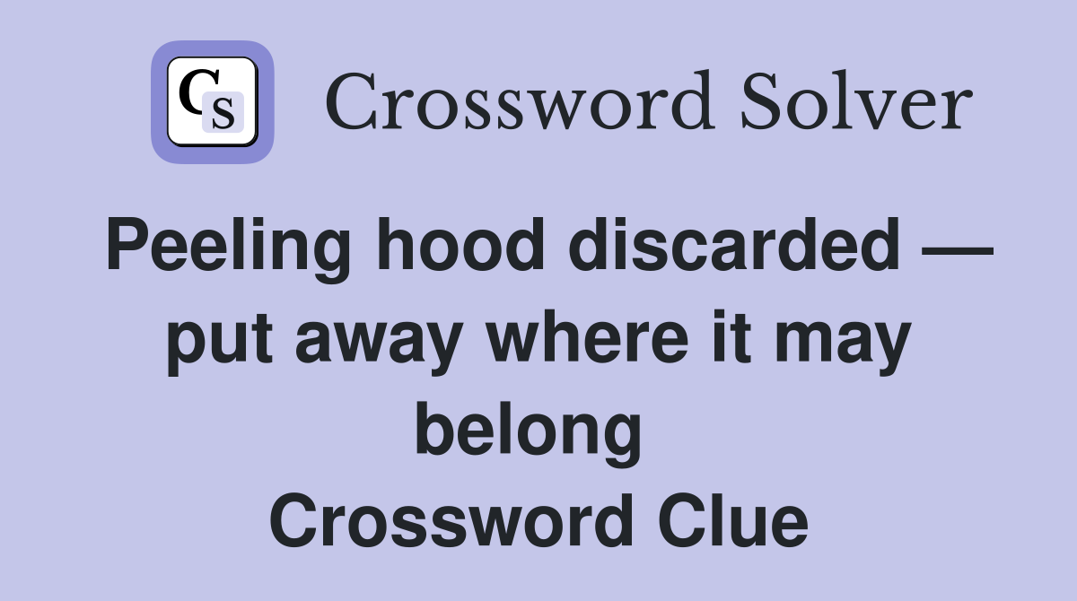 Peeling hood discarded — put away where it may belong  Crossword Clue