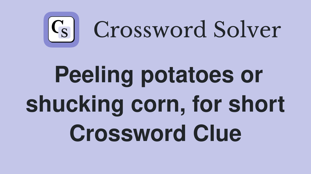 Peeling potatoes or shucking corn, for short Crossword Clue