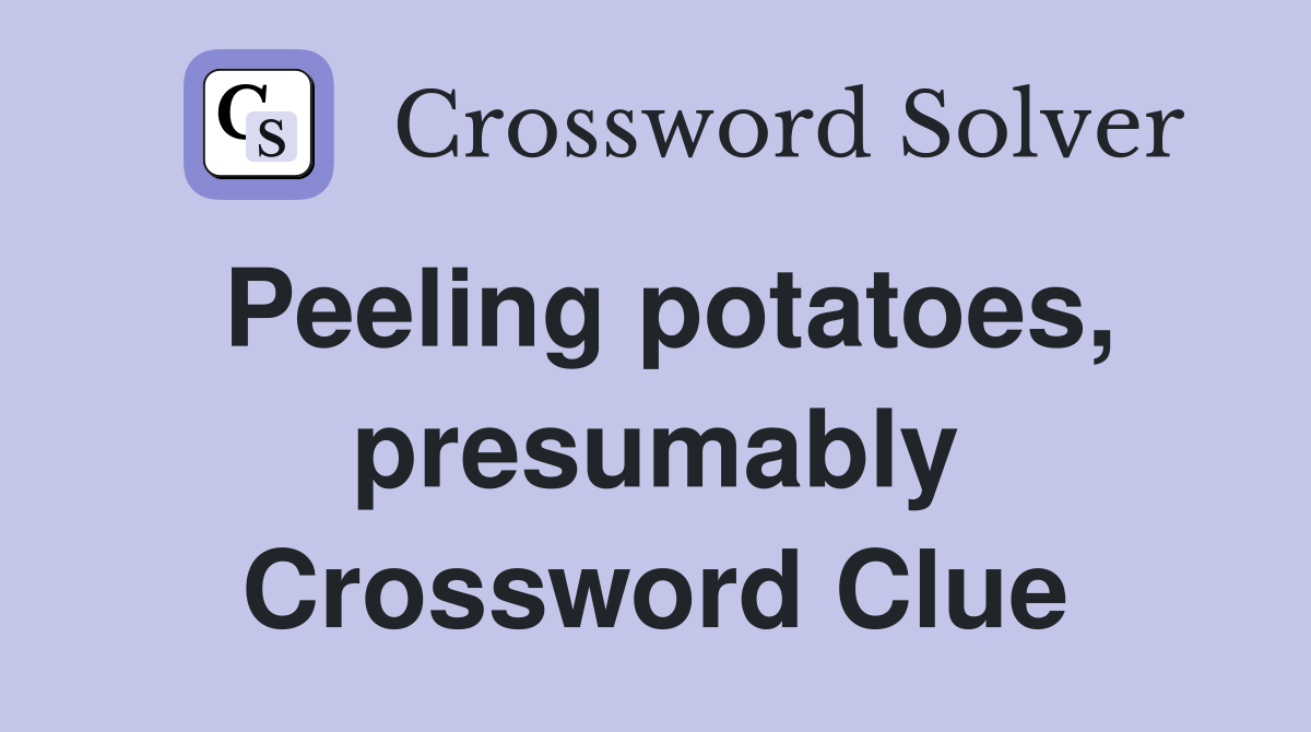 Peeling potatoes, presumably Crossword Clue