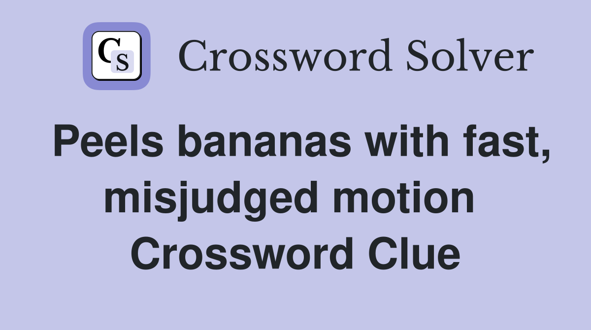 Peels bananas with fast, misjudged motion  Crossword Clue
