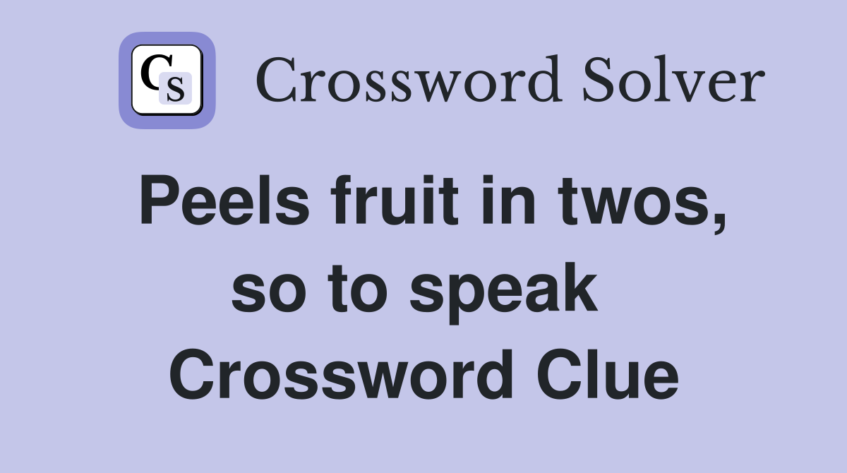 Peels fruit in twos, so to speak  Crossword Clue