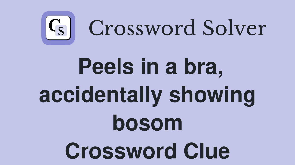 Peels in a bra, accidentally showing bosom Crossword Clue