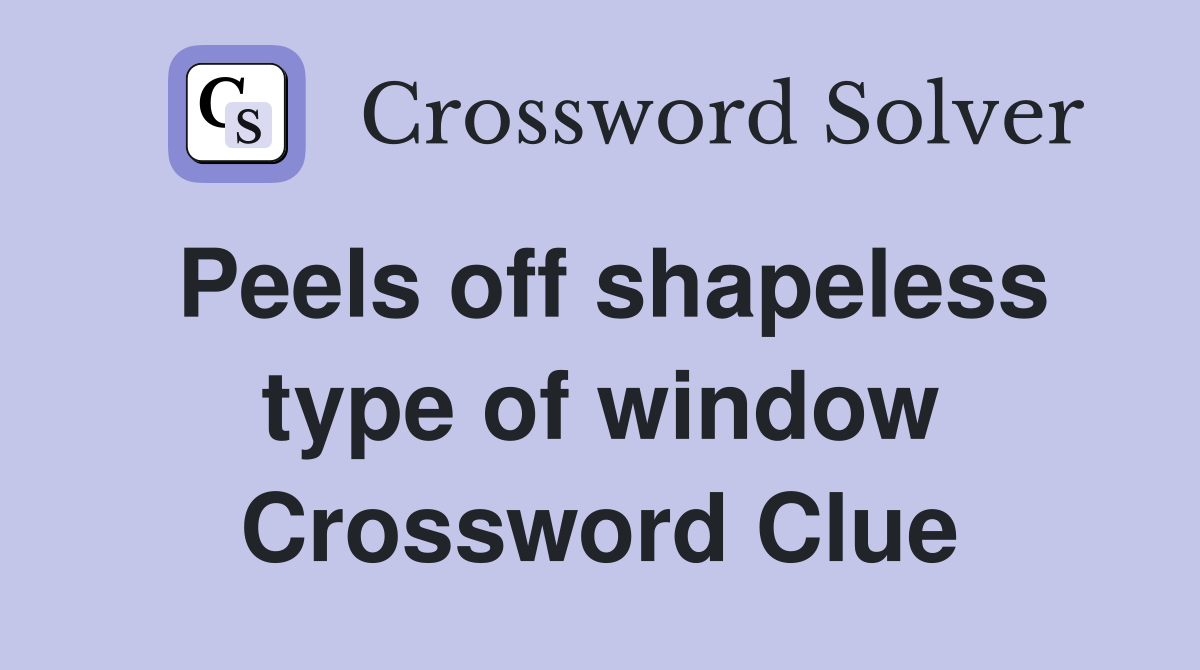 Peels off shapeless type of window Crossword Clue