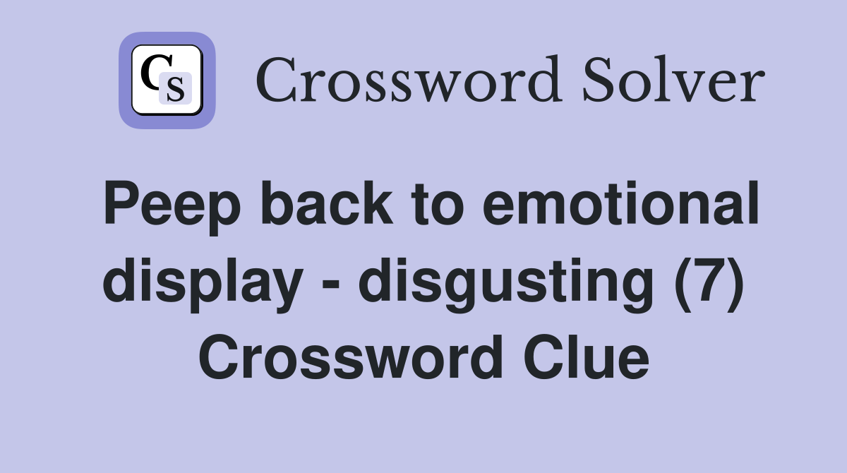 Peep back to emotional display - disgusting (7) Crossword Clue