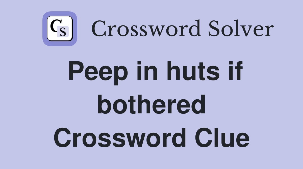 Peep in huts if bothered Crossword Clue