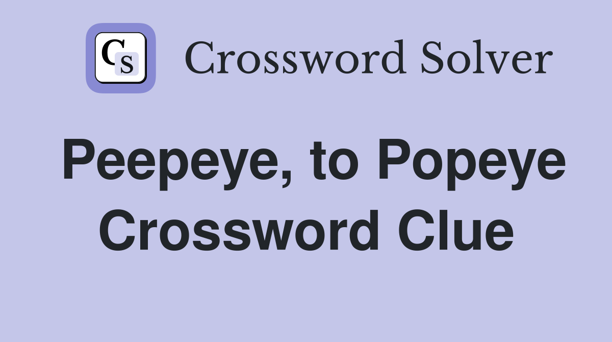 Peepeye, to Popeye Crossword Clue
