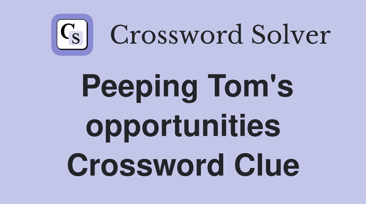 Peeping Tom's opportunities Crossword Clue