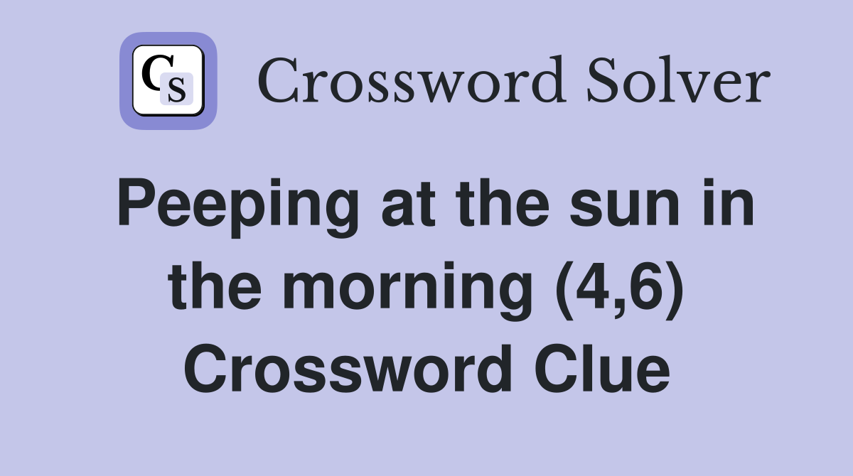 Peeping at the sun in the morning (4,6) Crossword Clue