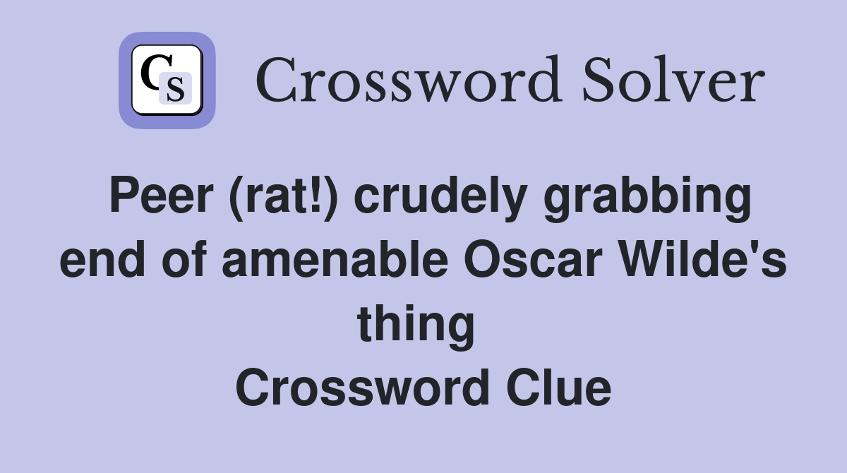 Peer (rat!) crudely grabbing end of amenable Oscar Wilde's thing  Crossword Clue