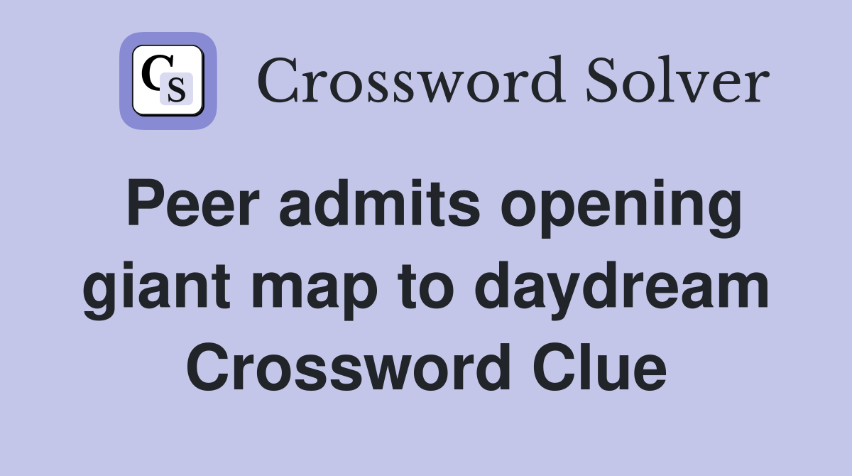Peer admits opening giant map to daydream Crossword Clue