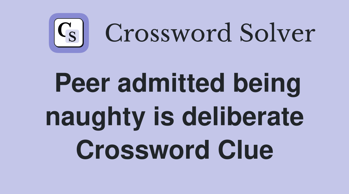 Peer admitted being naughty is deliberate Crossword Clue