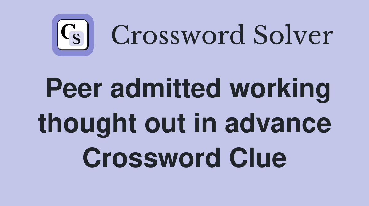 Peer admitted working thought out in advance Crossword Clue