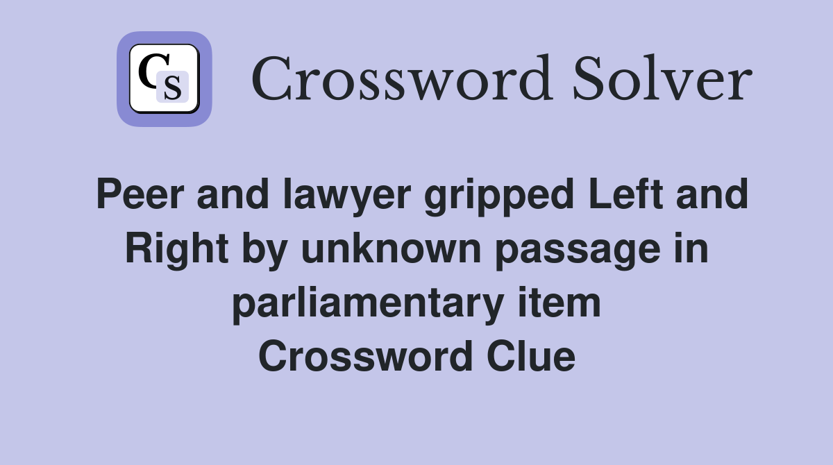 Peer and lawyer gripped Left and Right by unknown passage in parliamentary item Crossword Clue
