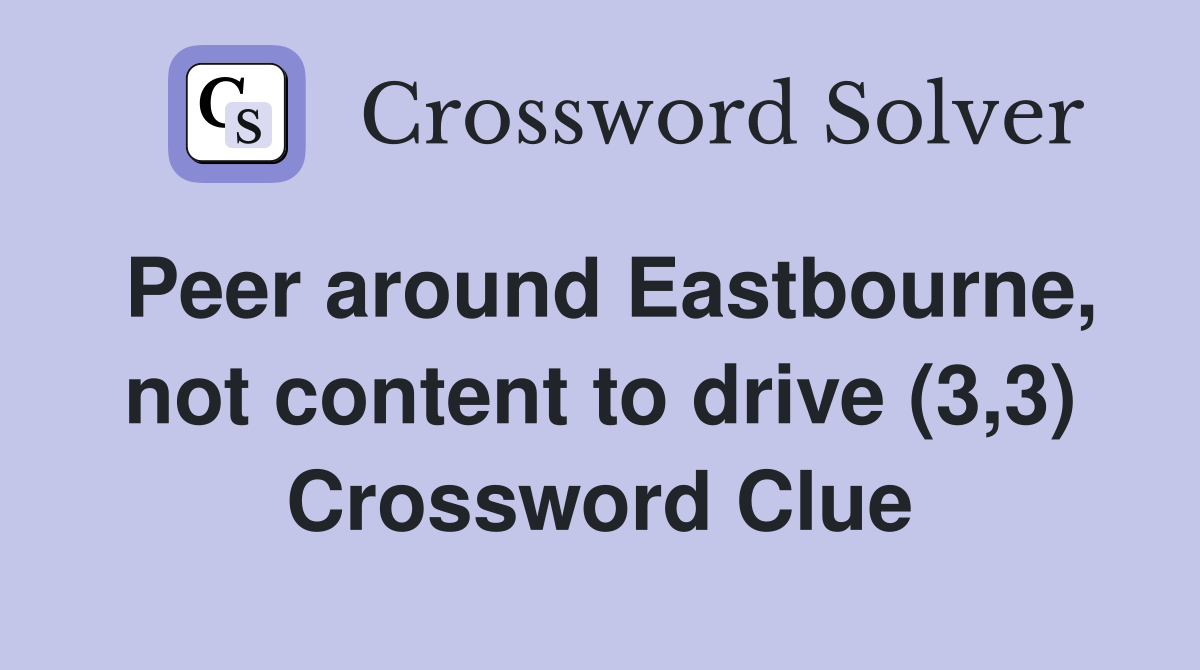 Peer around Eastbourne, not content to drive (3,3) Crossword Clue