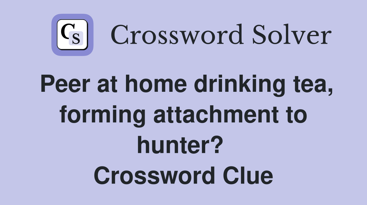 Peer at home drinking tea, forming attachment to hunter?  Crossword Clue