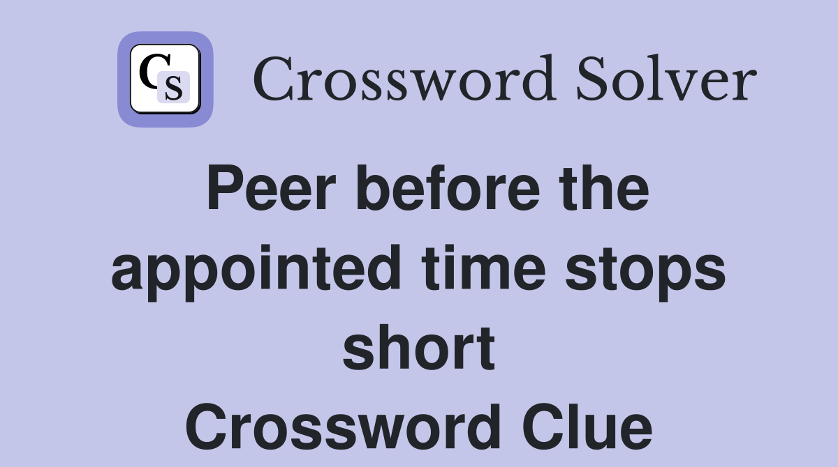 Peer before the appointed time stops short Crossword Clue