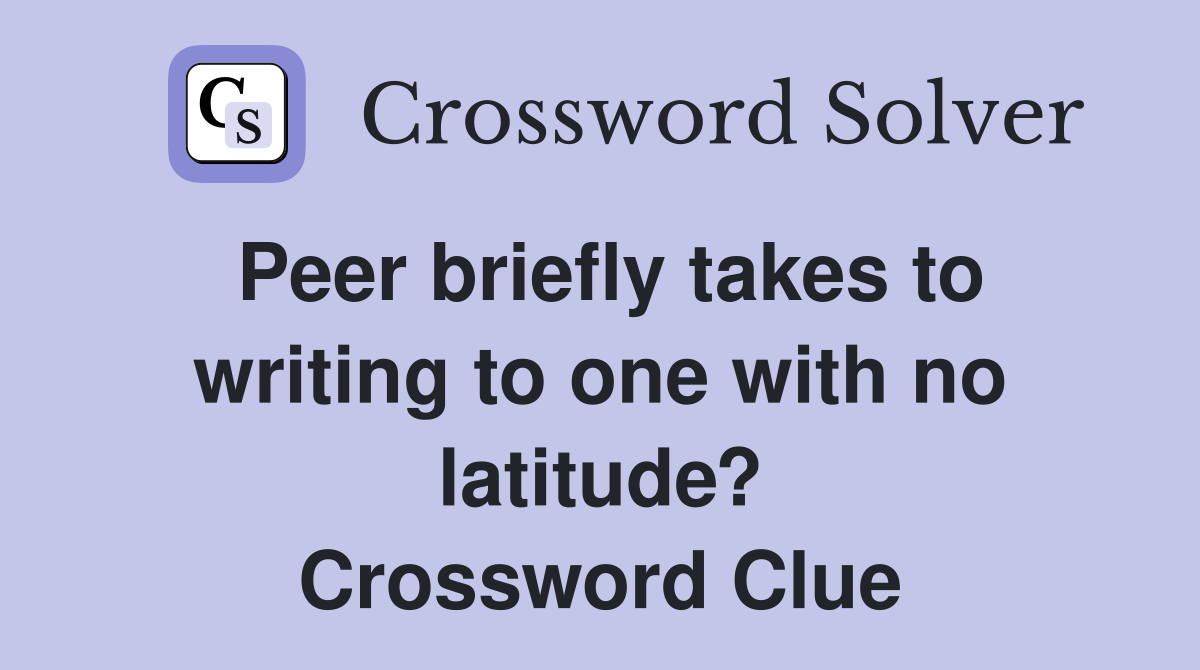 Peer briefly takes to writing to one with no latitude? Crossword Clue