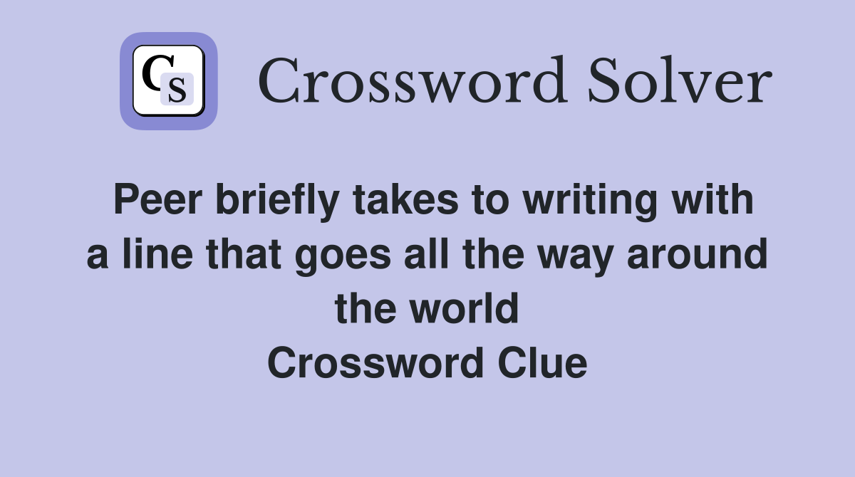 Peer briefly takes to writing with a line that goes all the way around the world Crossword Clue