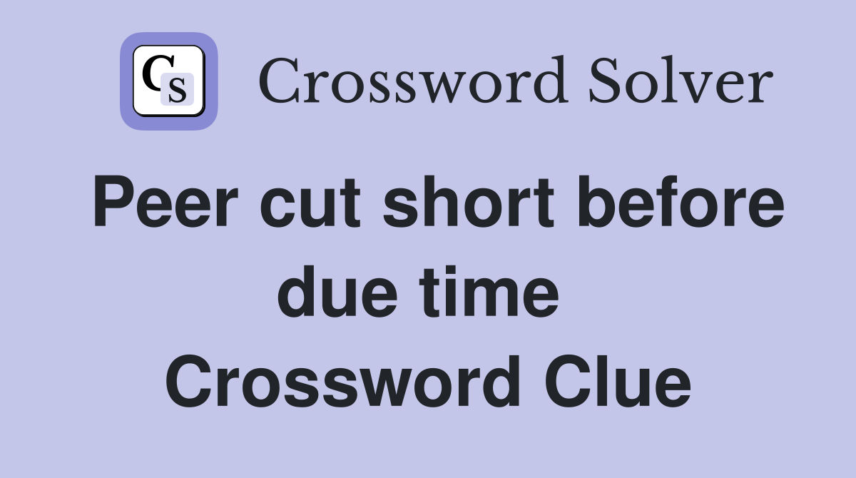 Peer cut short before due time  Crossword Clue
