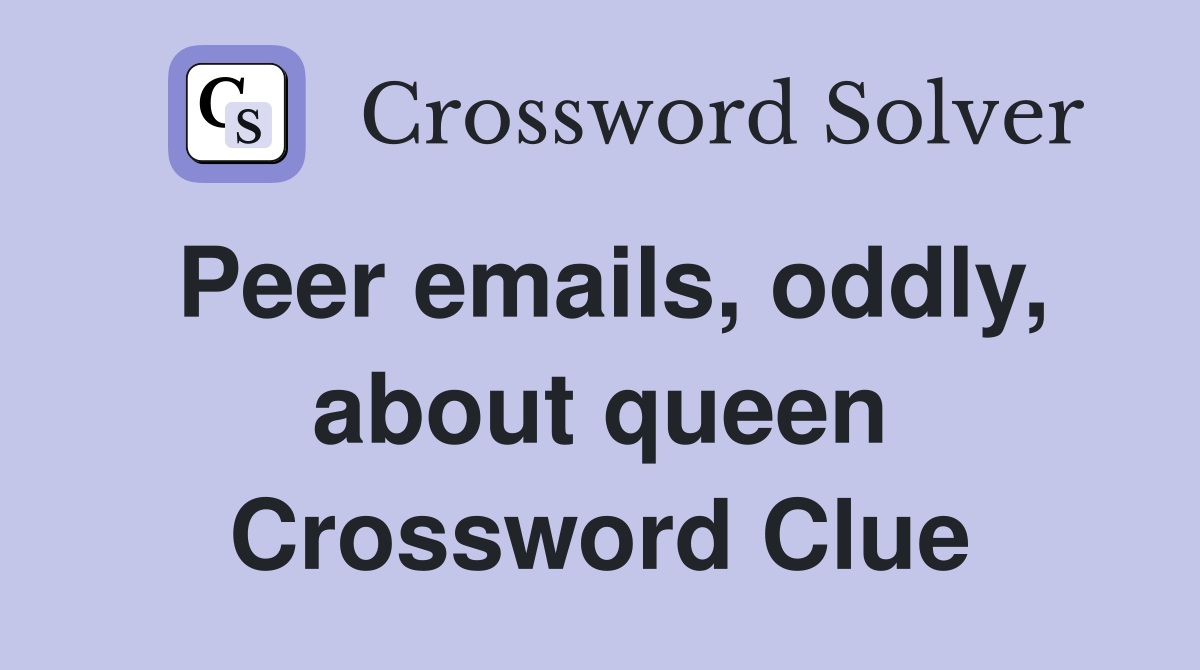 Peer emails, oddly, about queen Crossword Clue