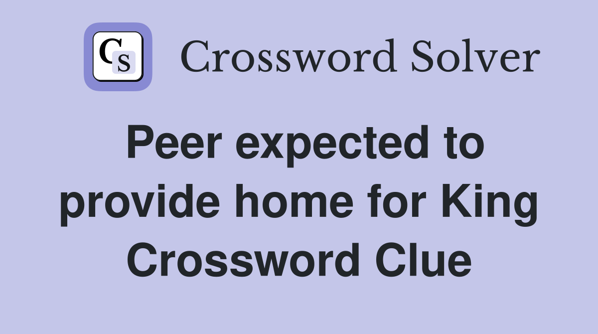 Peer expected to provide home for King Crossword Clue