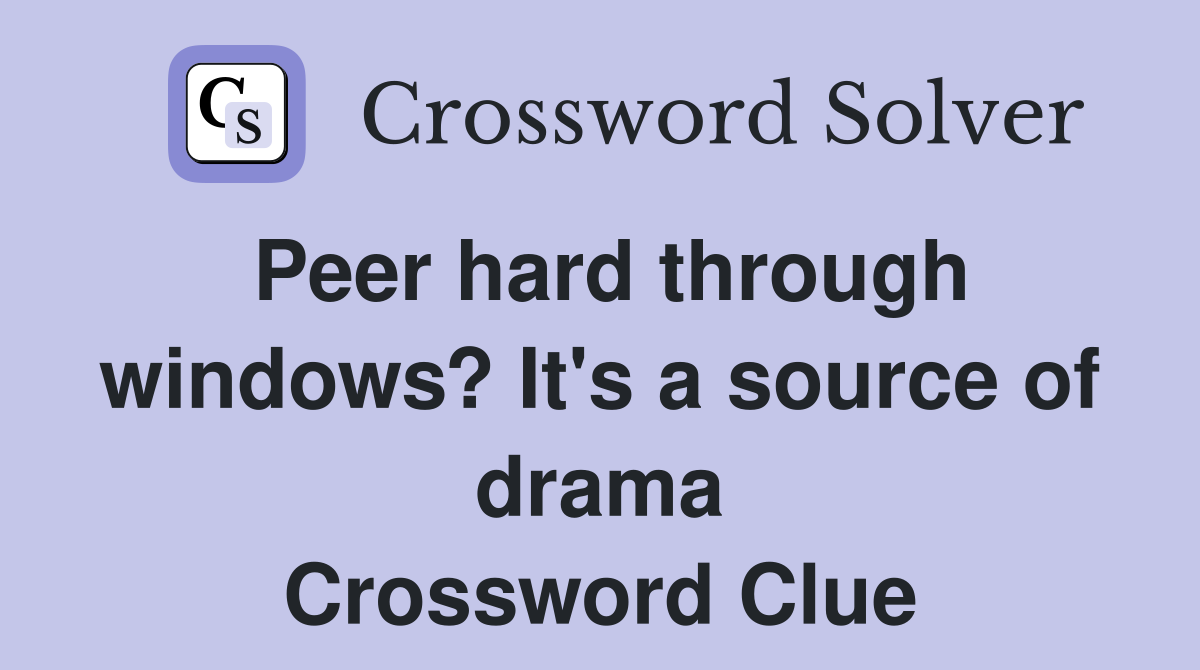 Peer hard through windows? It's a source of drama Crossword Clue