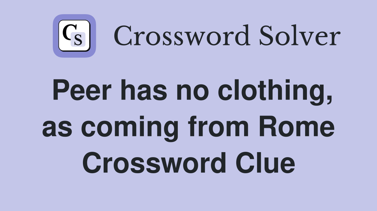 Peer has no clothing, as coming from Rome Crossword Clue