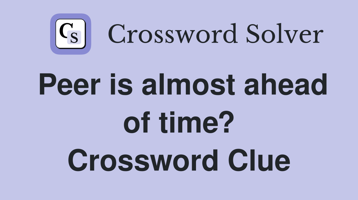 Peer is almost ahead of time? Crossword Clue