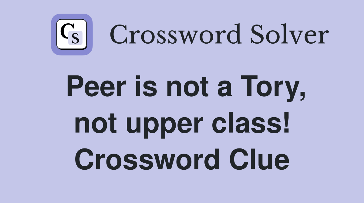 Peer is not a Tory, not upper class! Crossword Clue