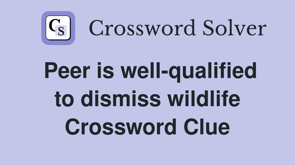 Peer is well-qualified to dismiss wildlife Crossword Clue