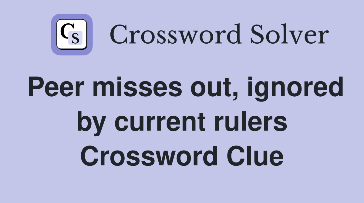 Peer misses out, ignored by current rulers Crossword Clue