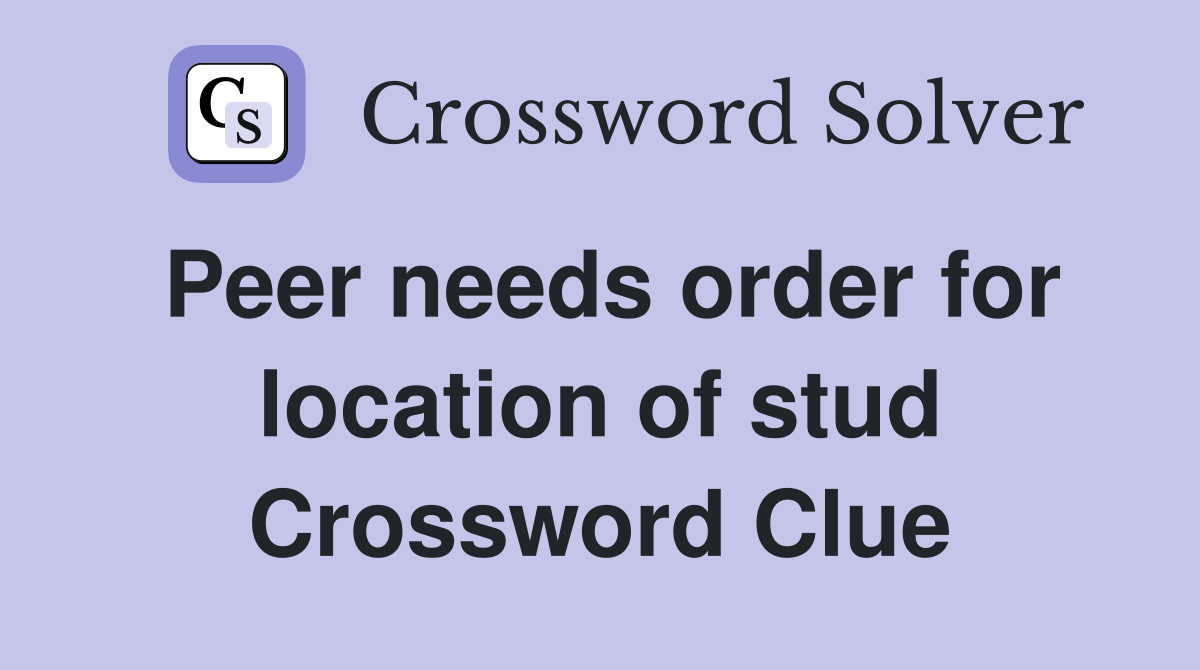 Peer needs order for location of stud Crossword Clue
