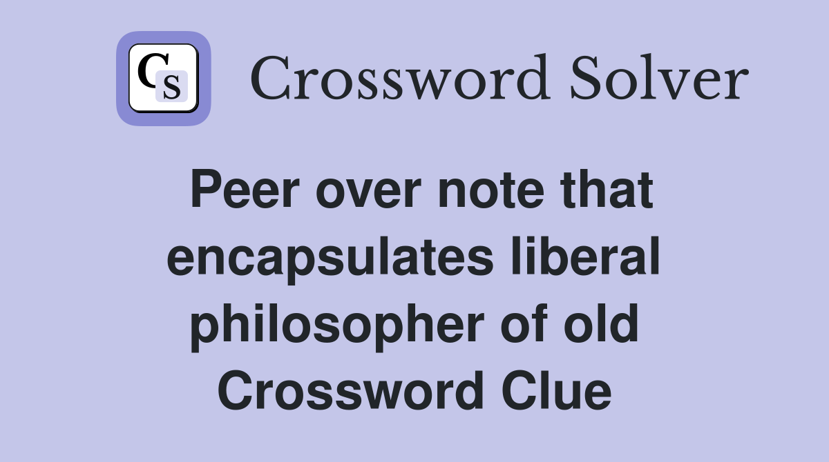 Peer over note that encapsulates liberal philosopher of old Crossword Clue