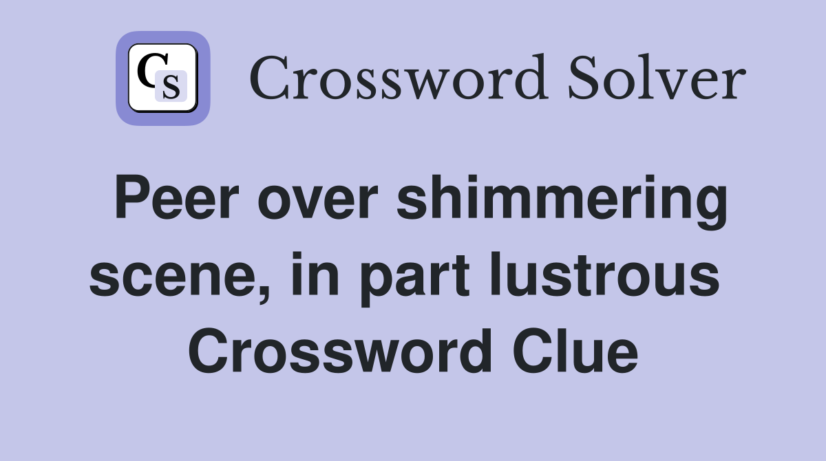 Peer over shimmering scene, in part lustrous  Crossword Clue