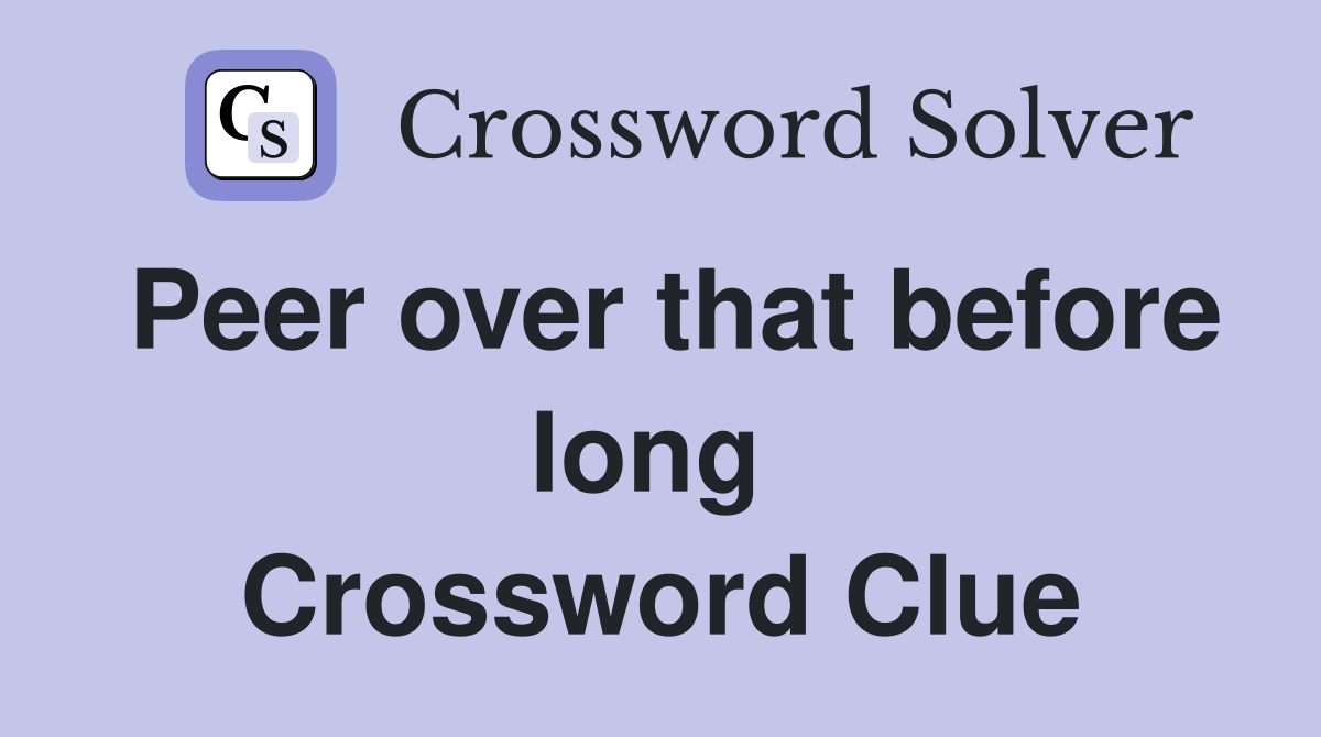 Peer over that before long  Crossword Clue