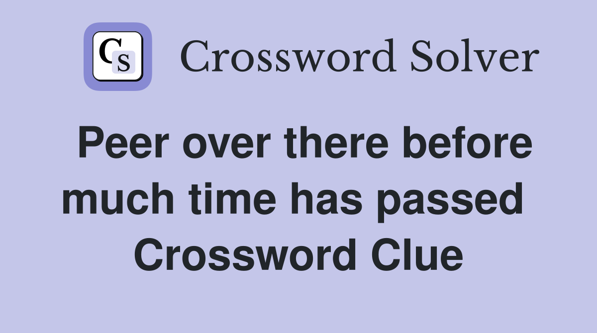 Peer over there before much time has passed  Crossword Clue