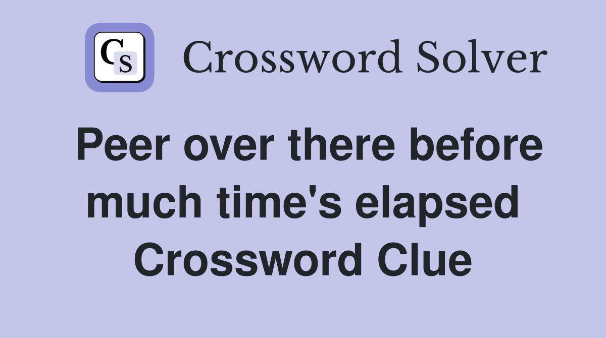 Peer over there before much time's elapsed Crossword Clue