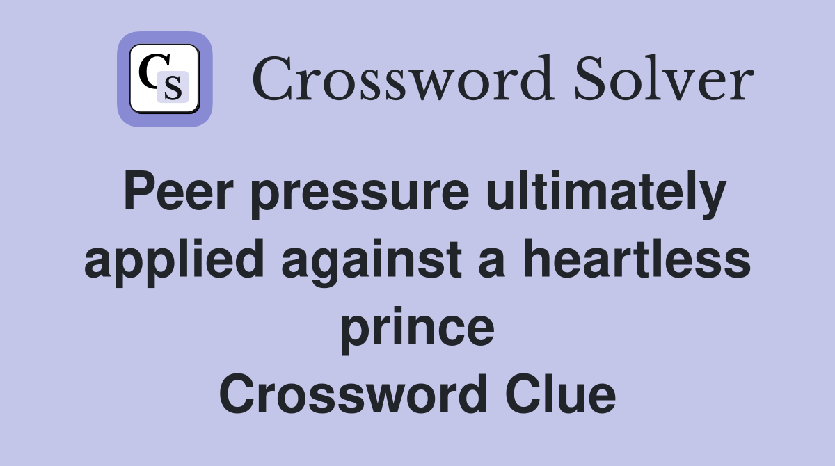 Peer pressure ultimately applied against a heartless prince Crossword Clue
