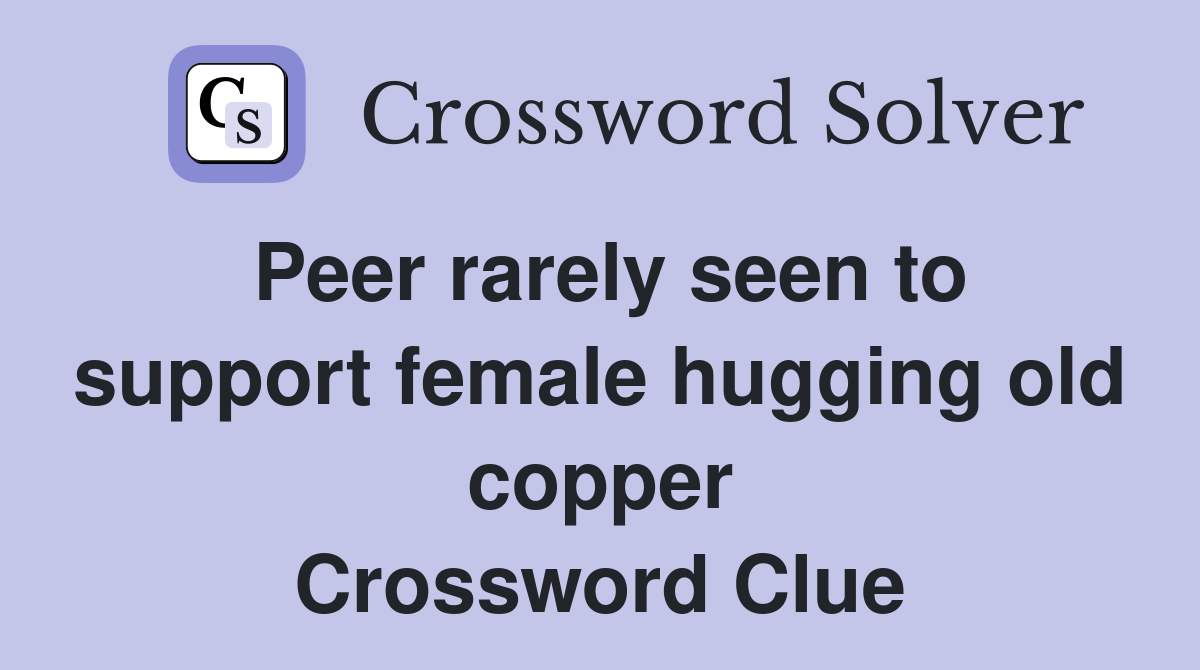 Peer rarely seen to support female hugging old copper Crossword Clue