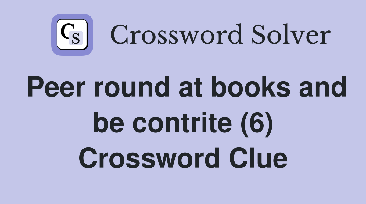 Peer round at books and be contrite (6) Crossword Clue