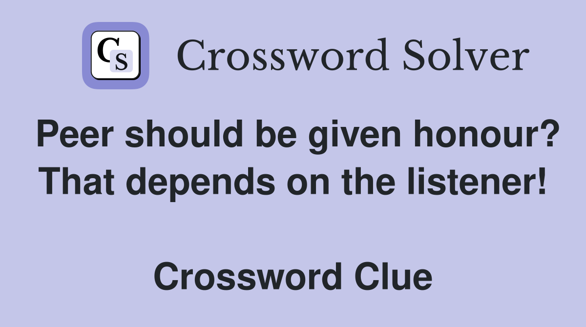 Peer should be given honour? That depends on the listener!  Crossword Clue