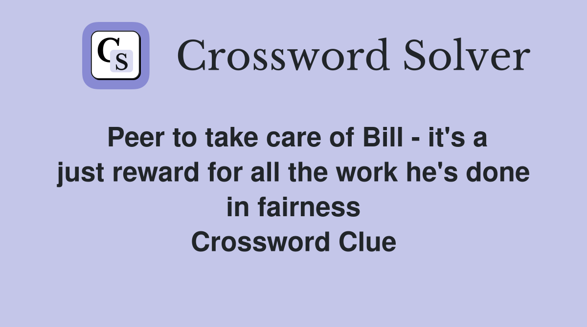 Peer to take care of Bill - it's a just reward for all the work he's done in fairness Crossword Clue