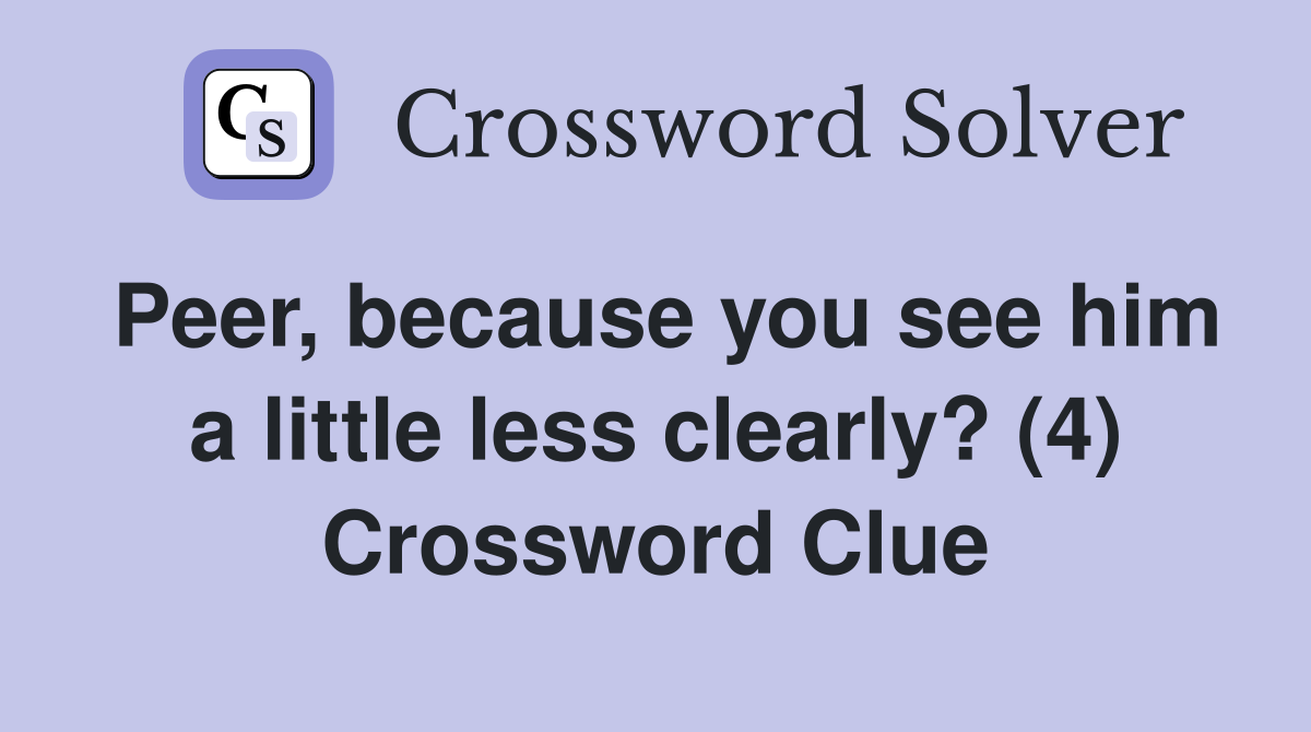 Peer, because you see him a little less clearly? (4) Crossword Clue